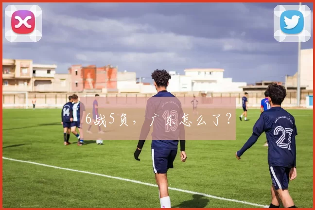 6战5负,广东怎么了?