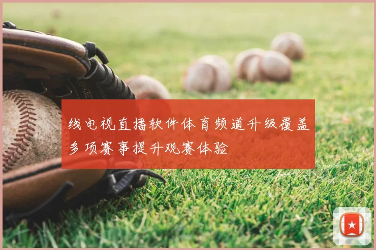 线电视直播软件体育频道升级覆盖多项赛事提升观赛体验
