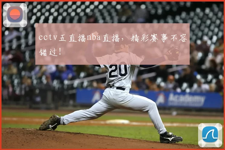 cctv五直播nba直播,精彩赛事不容错过!