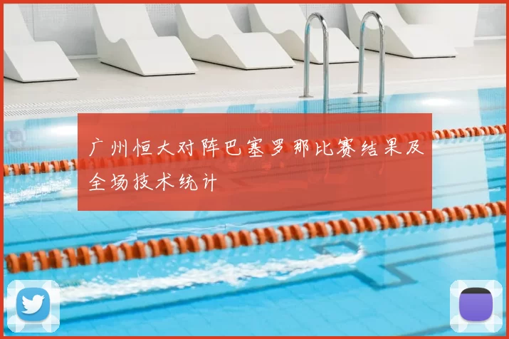 广州恒大对阵巴塞罗那比赛结果及全场技术统计