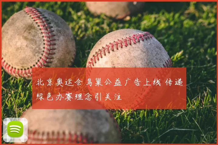 北京奥运会鸟巢公益广告上线 传递绿色办赛理念引关注