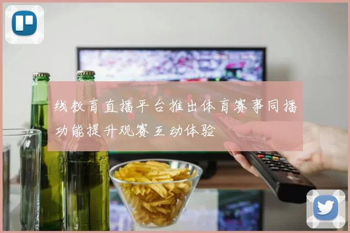 线教育直播平台推出体育赛事同播功能提升观赛互动体验