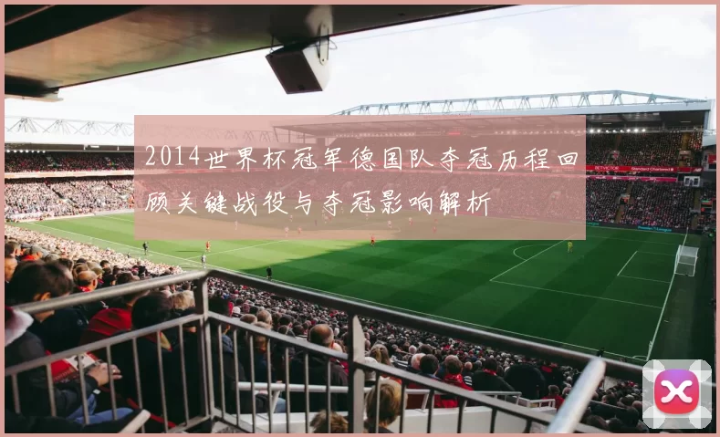 2014世界杯冠军德国队夺冠历程回顾关键战役与夺冠影响解析
