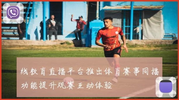 线教育直播平台推出体育赛事同播功能提升观赛互动体验