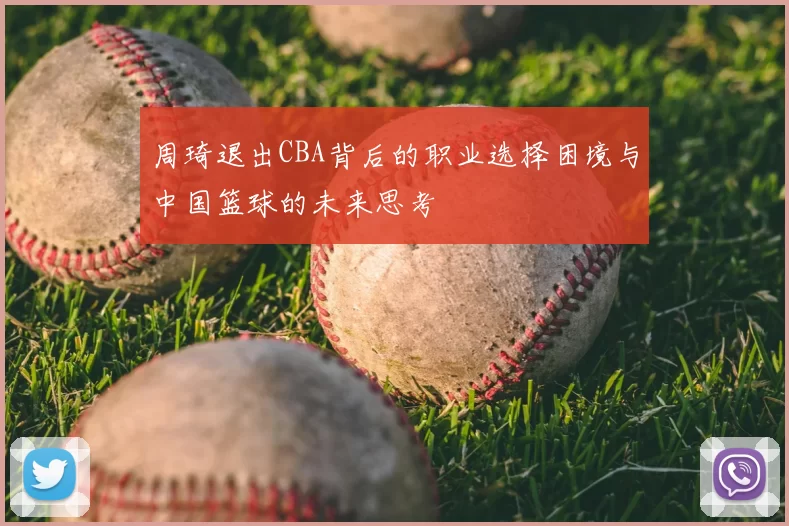 周琦退出CBA背后的职业选择困境与中国篮球的未来思考