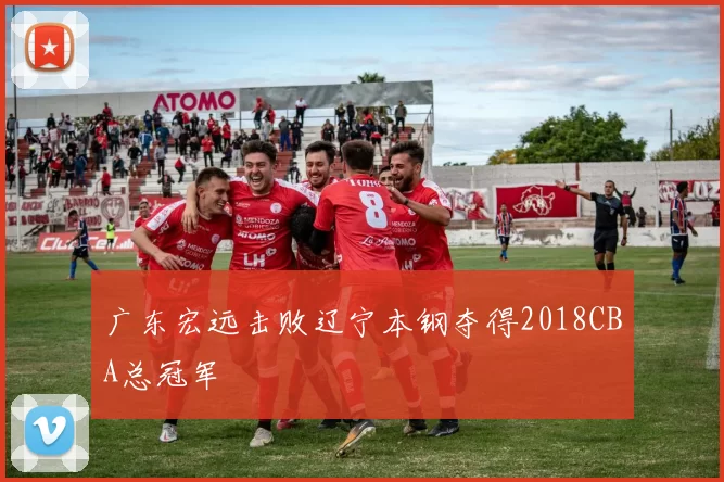 广东宏远击败辽宁本钢夺得2018CBA总冠军