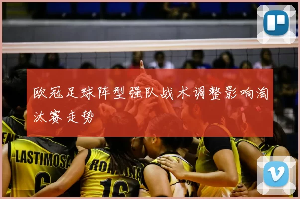 欧冠足球阵型强队战术调整影响淘汰赛走势