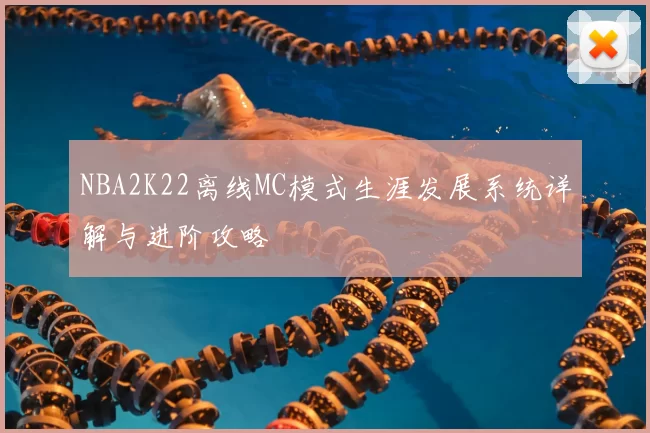 NBA2K22离线MC模式生涯发展系统详解与进阶攻略