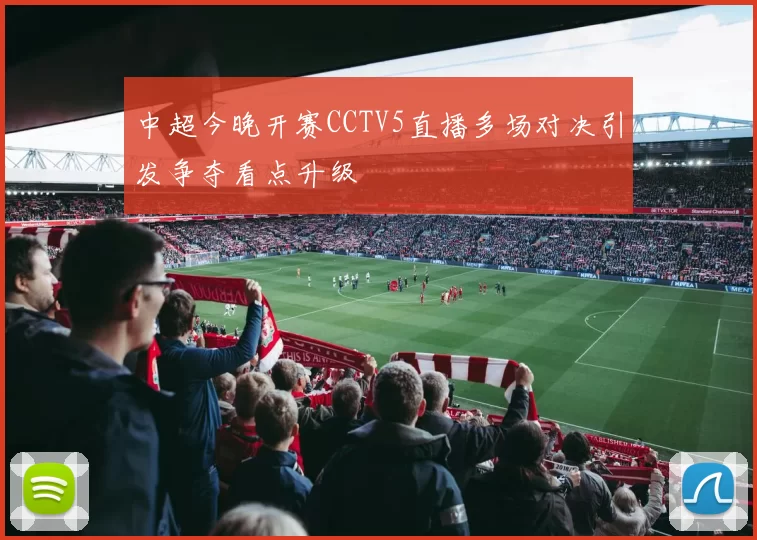 中超今晚开赛CCTV5直播多场对决引发争夺看点升级