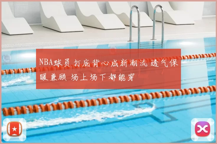 NBA球员打底背心成新潮流 透气保暖兼顾 场上场下都能穿