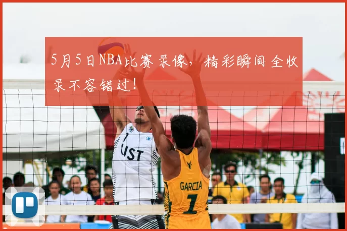 5月5日NBA比赛录像，精彩瞬间全收录不容错过！