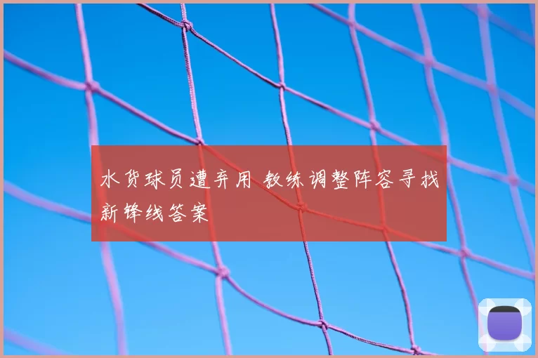 水货球员遭弃用 教练调整阵容寻找新锋线答案