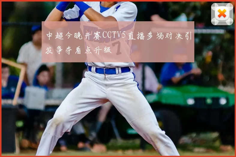 中超今晚开赛CCTV5直播多场对决引发争夺看点升级