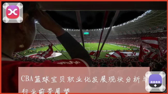 CBA篮球宝贝职业化发展现状分析与行业前景展望