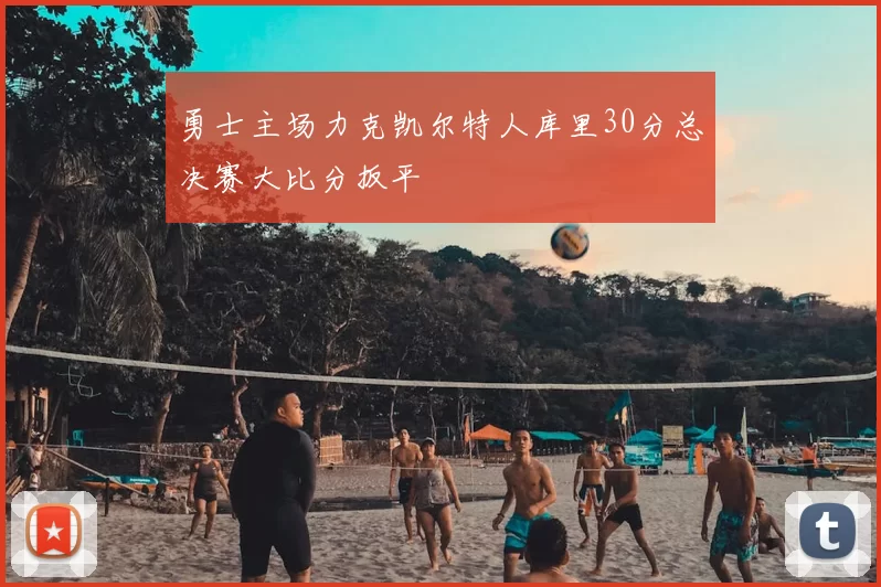 勇士主场力克凯尔特人库里30分总决赛大比分扳平