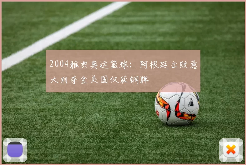 2004雅典奥运篮球:阿根廷击败意大利夺金美国仅获铜牌