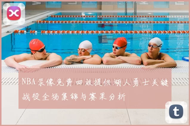 NBA录像免费回放提供湖人勇士关键战役全场集锦与赛果分析