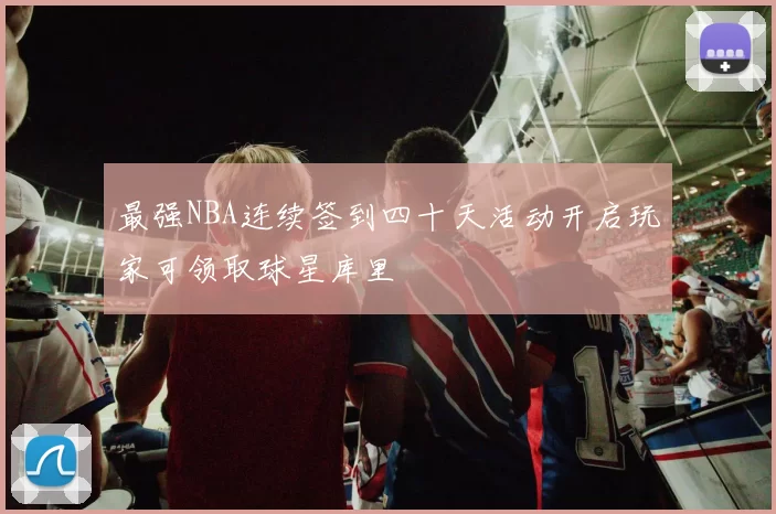 最强NBA连续签到四十天活动开启玩家可领取球星库里