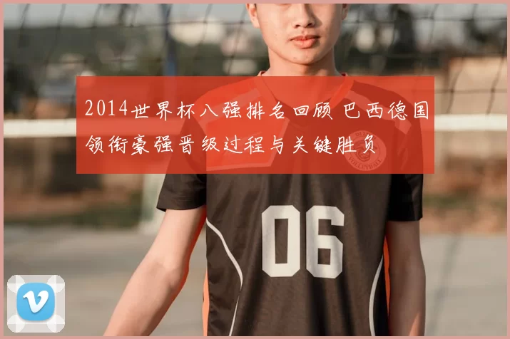 2014世界杯八强排名回顾 巴西德国领衔豪强晋级过程与关键胜负