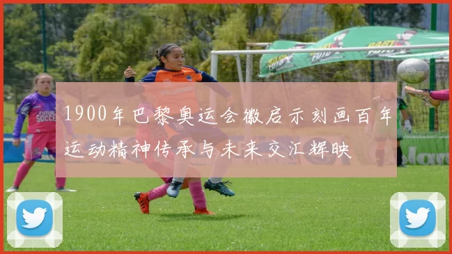 1900年巴黎奥运会徽启示刻画百年运动精神传承与未来交汇辉映