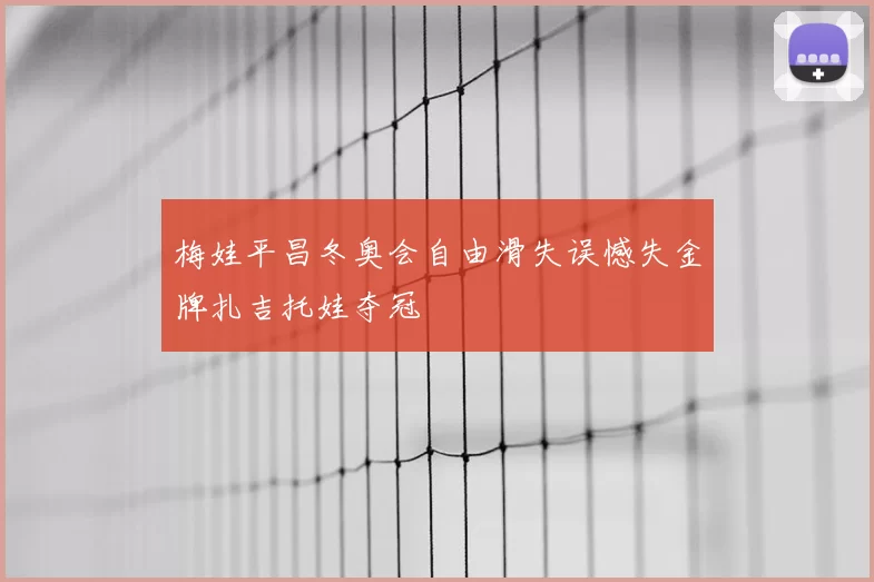 梅娃平昌冬奥会自由滑失误憾失金牌扎吉托娃夺冠