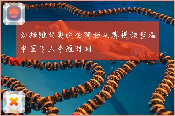 刘翔雅典奥运会跨栏决赛视频重温中国飞人夺冠时刻