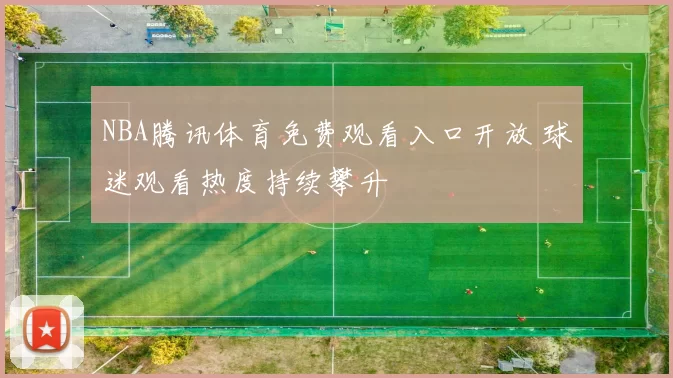 NBA腾讯体育免费观看入口开放 球迷观看热度持续攀升