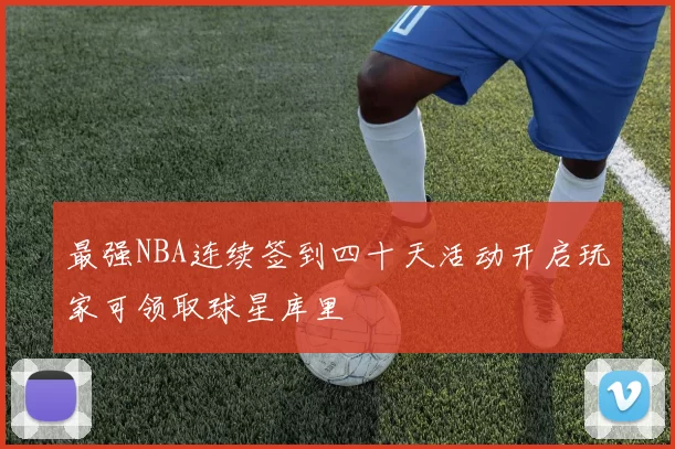 最强NBA连续签到四十天活动开启玩家可领取球星库里