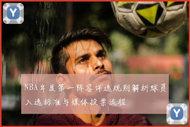 NBA年度第一阵容评选规则解析球员入选标准与媒体投票流程