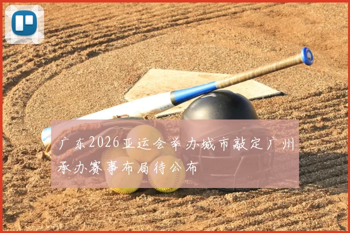 广东2026亚运会举办城市敲定广州承办赛事布局待公布