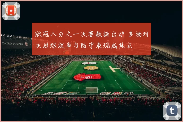 欧冠八分之一决赛数据出炉 多场对决进球效率与防守表现成焦点