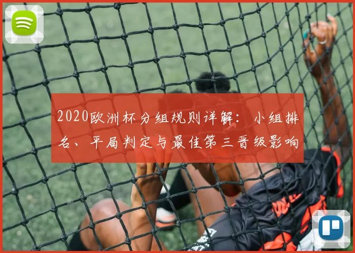 2020欧洲杯分组规则详解：小组排名、平局判定与最佳第三晋级影响