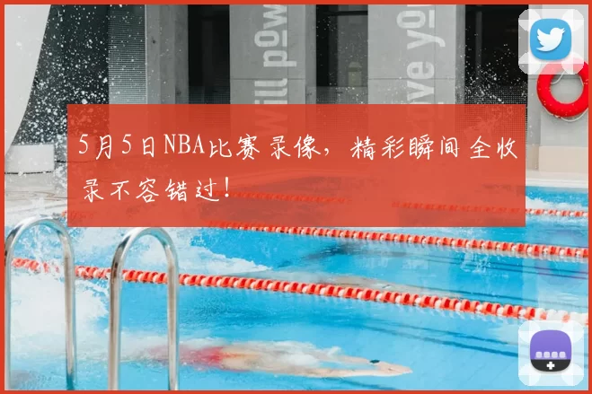 5月5日NBA比赛录像，精彩瞬间全收录不容错过！