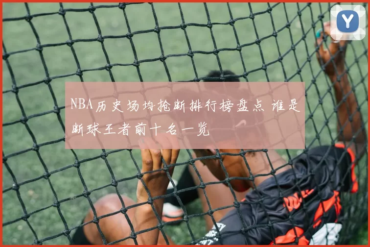 NBA历史场均抢断排行榜盘点 谁是断球王者前十名一览