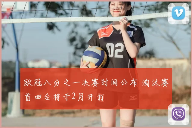 欧冠八分之一决赛时间公布 淘汰赛首回合将于2月开打