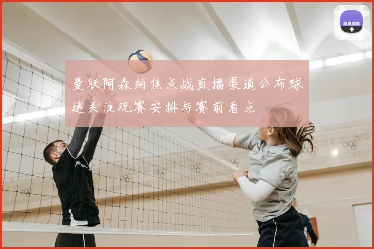 曼联阿森纳焦点战直播渠道公布球迷关注观赛安排与赛前看点