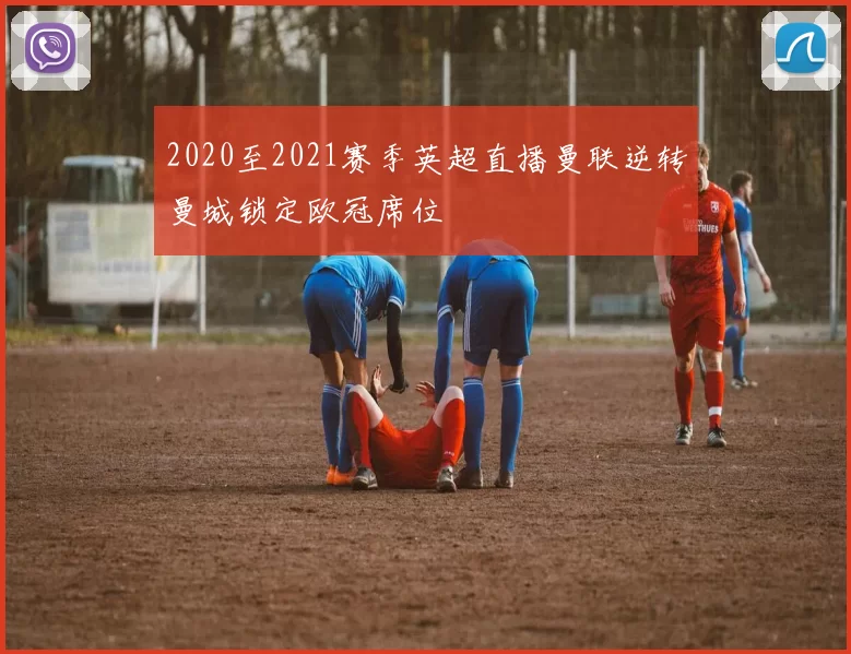 2020至2021赛季英超直播曼联逆转曼城锁定欧冠席位