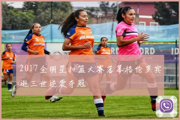 2017全明星扣篮大赛落幕格伦罗宾逊三世逆袭夺冠