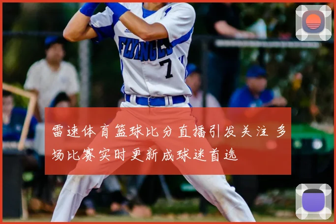 雷速体育篮球比分直播引发关注 多场比赛实时更新成球迷首选