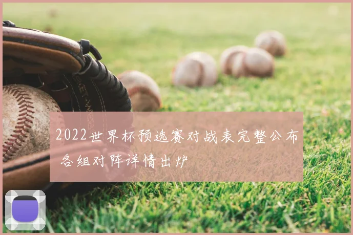 2022世界杯预选赛对战表完整公布 各组对阵详情出炉