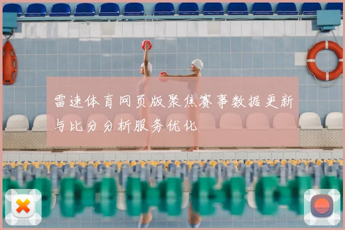 雷速体育网页版聚焦赛事数据更新与比分分析服务优化