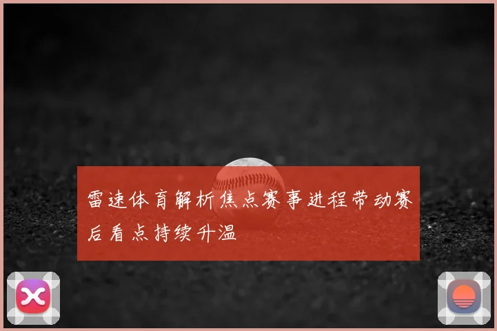 雷速体育解析焦点赛事进程带动赛后看点持续升温