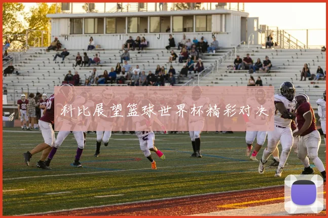 科比展望篮球世界杯精彩对决