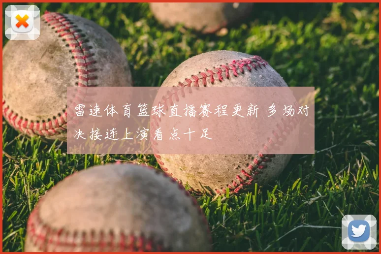 雷速体育篮球直播赛程更新 多场对决接连上演看点十足