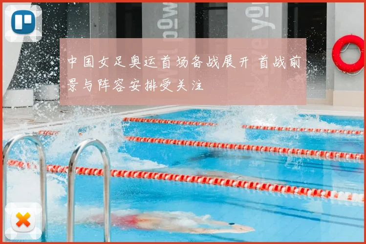 中国女足奥运首场备战展开 首战前景与阵容安排受关注