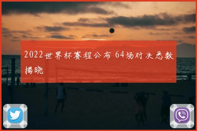 2022世界杯赛程公布 64场对决悉数揭晓