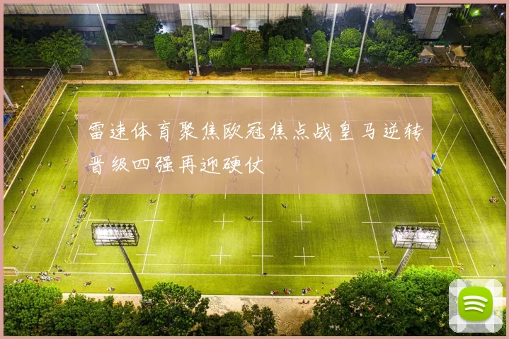 雷速体育聚焦欧冠焦点战皇马逆转晋级四强再迎硬仗