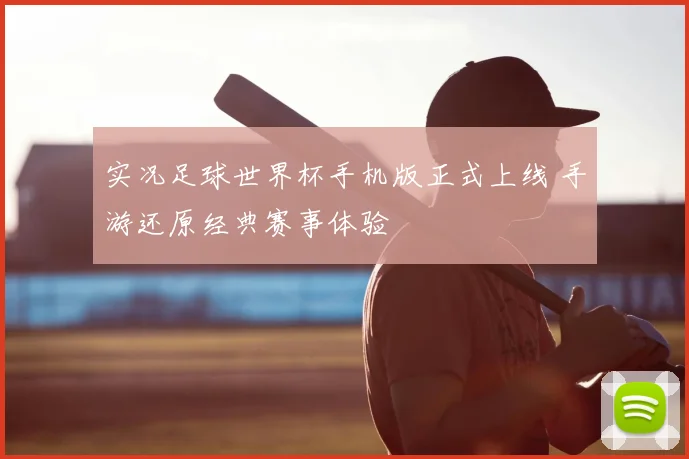 实况足球世界杯手机版正式上线 手游还原经典赛事体验