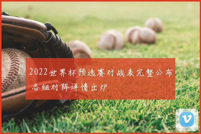 2022世界杯预选赛对战表完整公布 各组对阵详情出炉