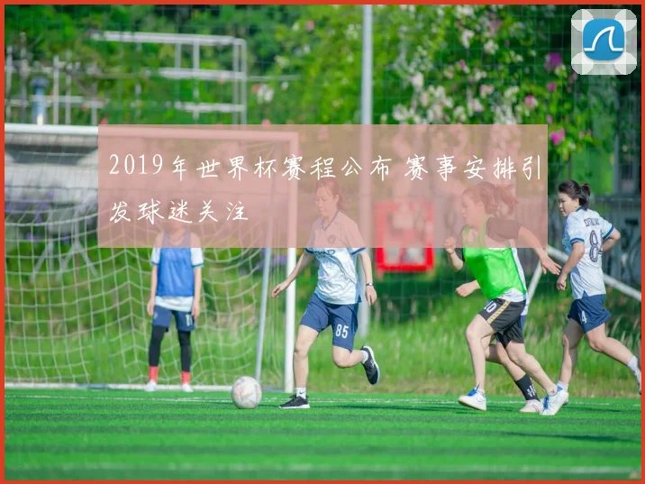 2019年世界杯赛程公布 赛事安排引发球迷关注